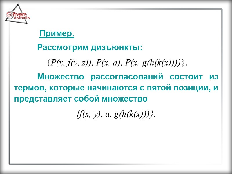 Пример.   Рассмотрим дизъюнкты:  {P(x, f(y, z)), P(x, a), P(x, g(h(k(x))))}. 
